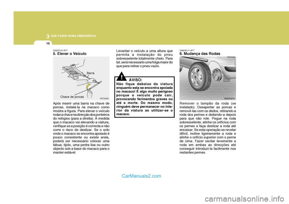 Hyundai Matrix 2007  Manual do proprietário (in Portuguese) 3 QUE FAZER NUMA EMERGÊNCIA
10
!
D060G01Y-APT 6. Mudança das Rodas
Remover o tampão da roda (se instalado). Desapertar as porcas eremovê-las com os dedos, retirando a roda dos pernes e deitando-a 