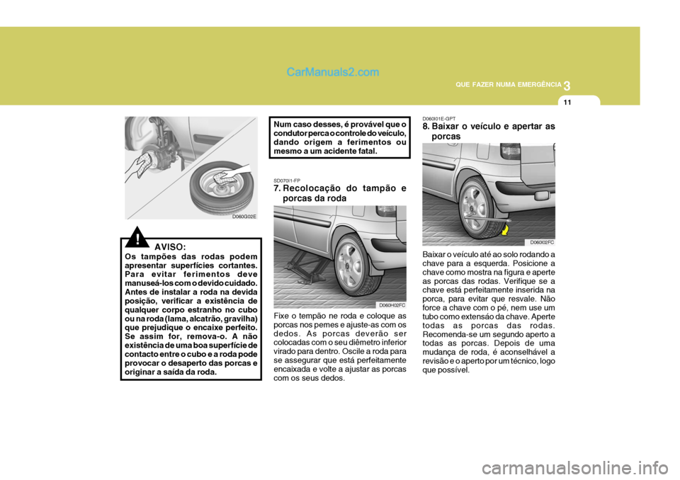 Hyundai Matrix 2007  Manual do proprietário (in Portuguese) 3
QUE FAZER NUMA EMERGÊNCIA
11
!
D060G02E SD070I1-FP 
7. Recolocação do tampão e
porcas da roda
Fixe o tempão ne roda e coloque as porcas nos pemes e ajuste-as com osdedos. As porcas deverão ser