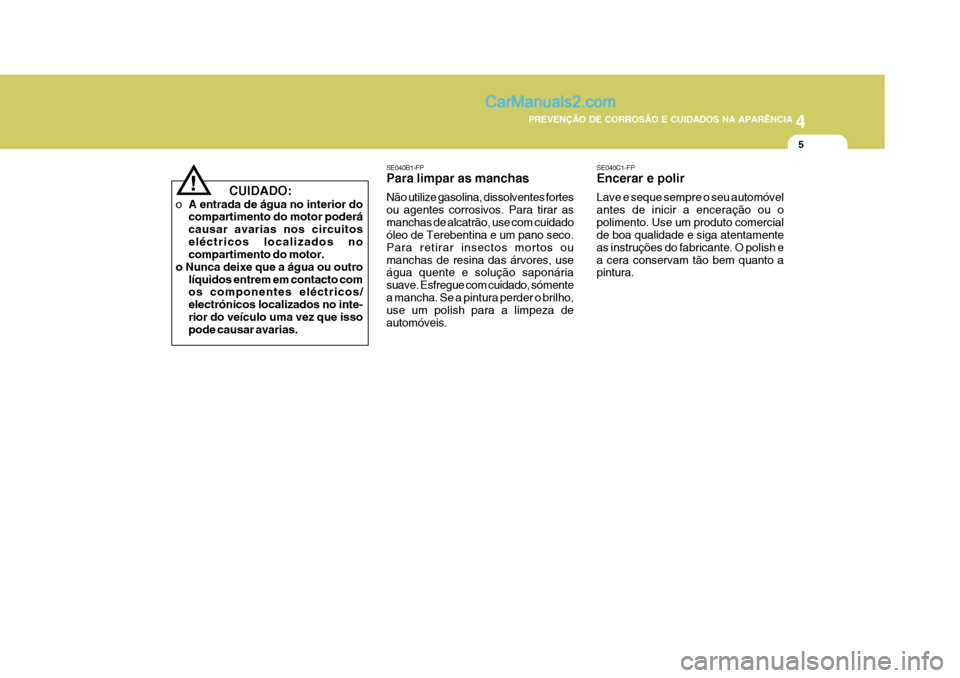 Hyundai Matrix 2007  Manual do proprietário (in Portuguese) 4
CORROSION PREVENTION AND APPEARANCE CARE
5
4
PREVENÇÃO DE CORROSÃO E CUIDADOS NA APARÊNCIA
5
SE040B1-FP Para limpar as manchas Não utilize gasolina, dissolventes fortes ou agentes corrosivos. P