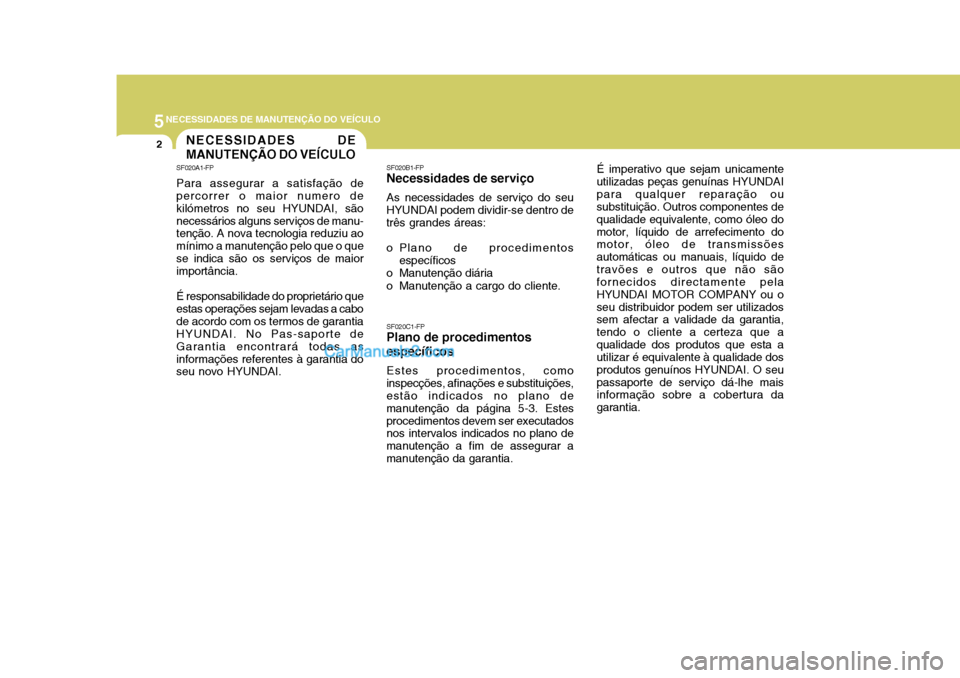 Hyundai Matrix 2007  Manual do proprietário (in Portuguese) 5NECESSIDADES DE MANUTENÇÃO DO VEÍCULO
2NECESSIDADES DE MANUTENÇÃO DO VEÍCULO
SF020A1-FP Para assegurar a satisfação de percorrer o maior numero de kilómetros no seu HYUNDAI, sãonecessários