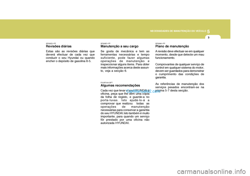 Hyundai Matrix 2007  Manual do proprietário (in Portuguese) 5
NECESSIDADES DE MANUTENÇÃO DO VEÍCULO
3
SF020E1-FP
Manutenção a seu cargo
Se gosta de mecânica e tem as
ferramentas necessárias e tempo suficiente, pode fazer algumas operações de manutenç