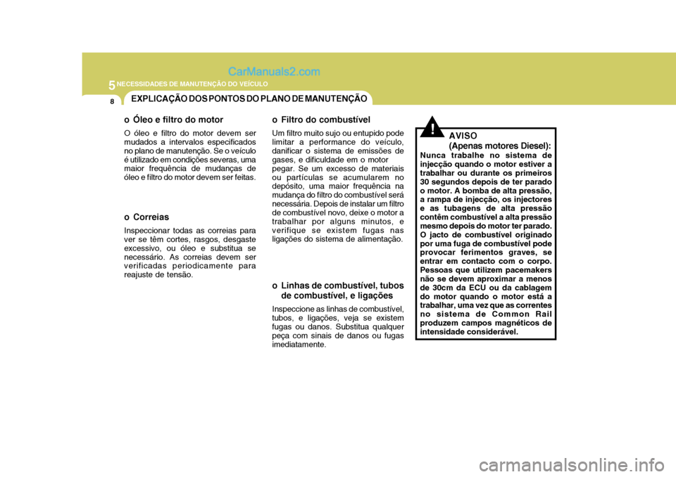 Hyundai Matrix 2007  Manual do proprietário (in Portuguese) 5NECESSIDADES DE MANUTENÇÃO DO VEÍCULO
8EXPLICAÇÃO DOS PONTOS DO PLANO DE MANUTENÇÃO
!
o Óleo e filtro do motor O óleo e filtro do motor devem ser mudados a intervalos especificados no plano 