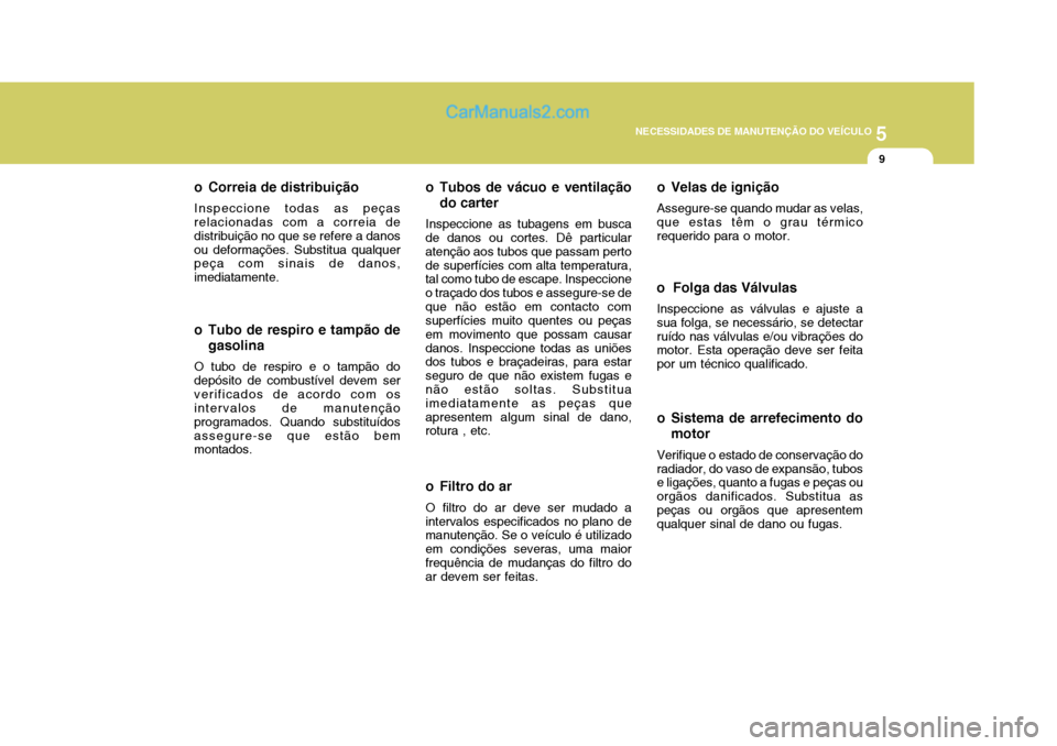 Hyundai Matrix 2007  Manual do proprietário (in Portuguese) 5
NECESSIDADES DE MANUTENÇÃO DO VEÍCULO
9
o Filtro do ar O filtro do ar deve ser mudado a
intervalos especificados no plano de manutenção. Se o veículo é utilizado em condições severas, uma m