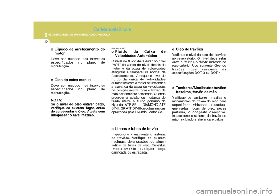Hyundai Matrix 2007  Manual do proprietário (in Portuguese) 5NECESSIDADES DE MANUTENÇÃO DO VEÍCULO
10
o Linhas e tubos de travãoInspeccione visualmente o sistema de travões. Verifique se existem fracturas, deteriorações ou algum indício de fugas de ól
