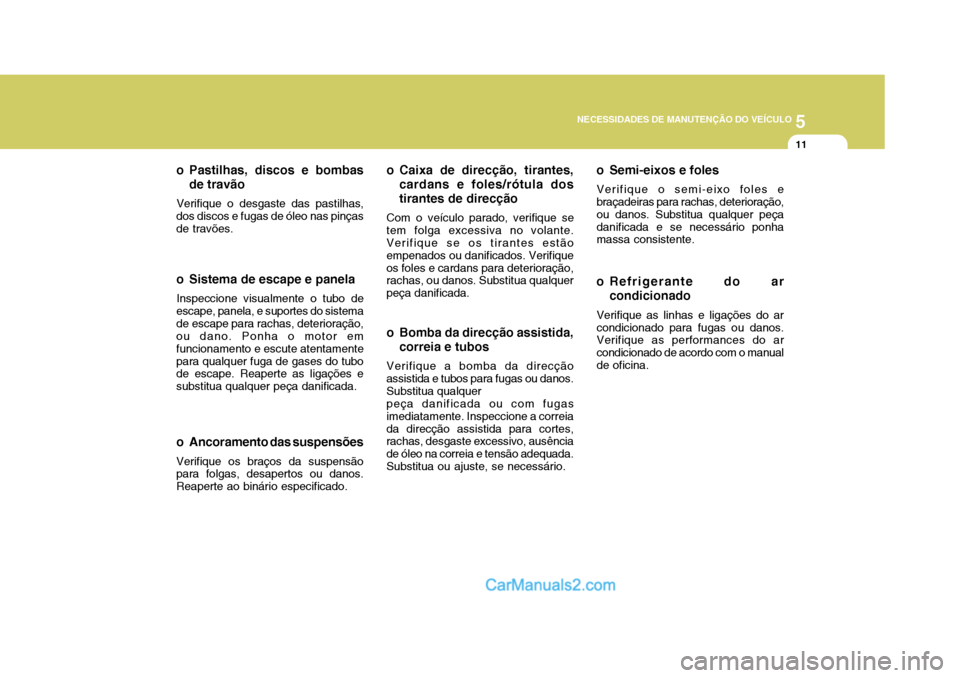 Hyundai Matrix 2007  Manual do proprietário (in Portuguese) 5
NECESSIDADES DE MANUTENÇÃO DO VEÍCULO
11
o Ancoramento das suspensões Verifique os braços da suspensão para folgas, desapertos ou danos. Reaperte ao binário especificado.
o Pastilhas, discos 