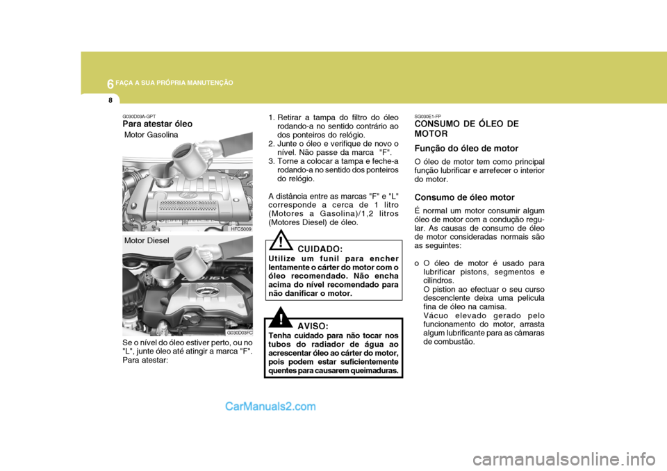 Hyundai Matrix 2007  Manual do proprietário (in Portuguese) 6FAÇA A SUA PRÓPRIA MANUTENÇÃO
8
!
SG030E1-FP
CONSUMO DE ÓLEO DE MOTOR Função do óleo de motor
O óleo de motor tem como principal
função lubrificar e arrefecer o interior do motor. Consumo 