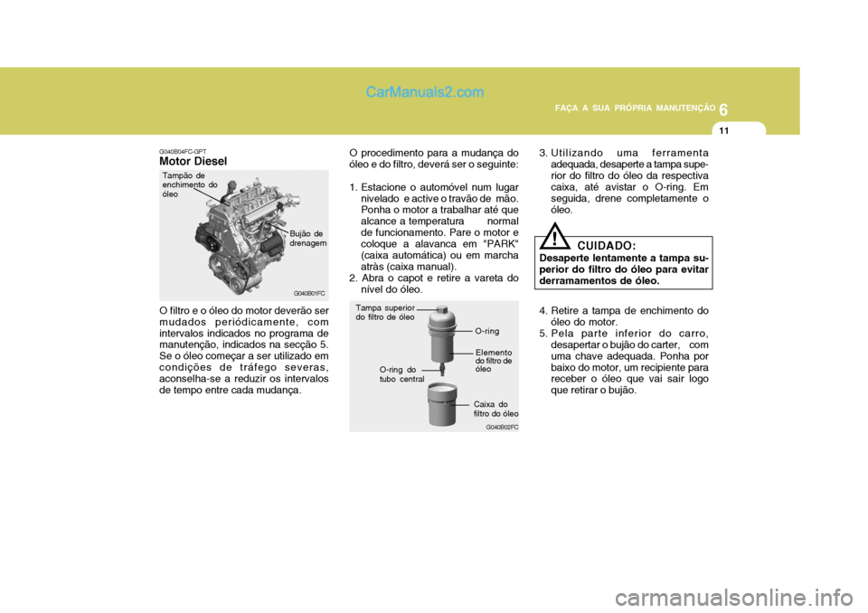 Hyundai Matrix 2007  Manual do proprietário (in Portuguese) 6
FAÇA A SUA PRÓPRIA MANUTENÇÃO
11
6
FAÇA A SUA PRÓPRIA MANUTENÇÃO
11
G040B04FC-GPT
Motor Diesel
G040B01FC
O filtro e o óleo do motor deverão ser mudados periódicamente, comintervalos indic