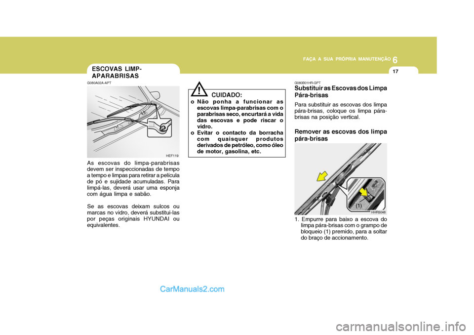 Hyundai Matrix 2007  Manual do proprietário (in Portuguese) 6
FAÇA A SUA PRÓPRIA MANUTENÇÃO
17
6
FAÇA A SUA PRÓPRIA MANUTENÇÃO
17
!
ESCOVAS LIMP- APARABRISAS
G080A02A-APT As escovas do limpa-parabrisas
devem ser inspeccionadas de tempo a tempo e limpas
