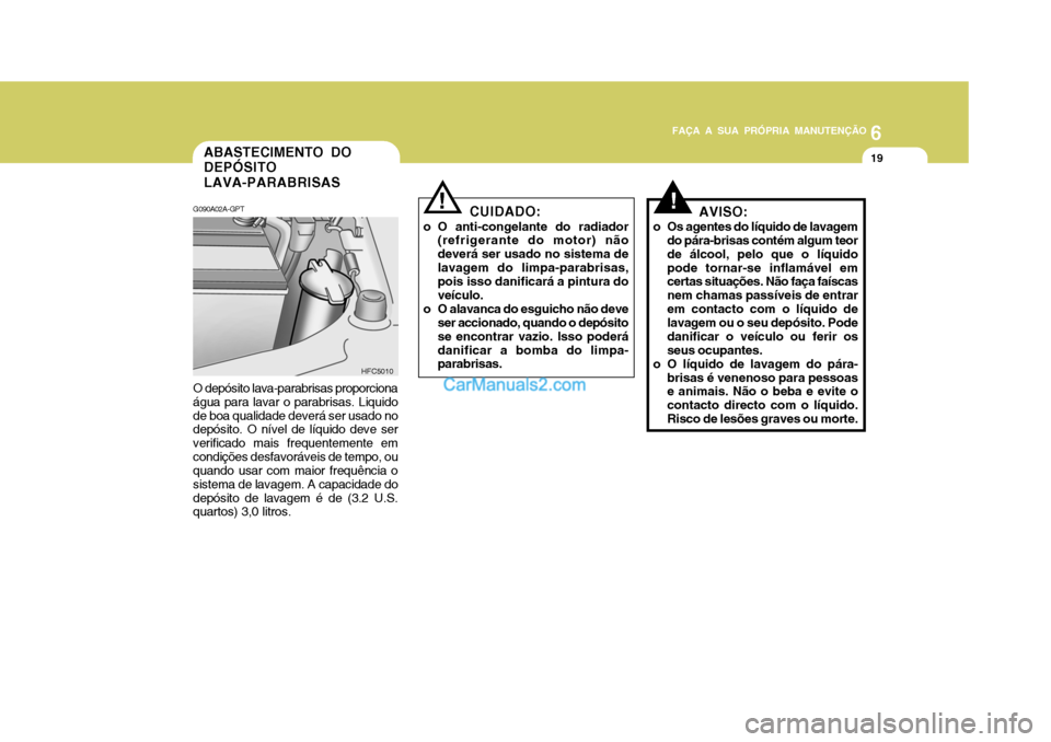 Hyundai Matrix 2007  Manual do proprietário (in Portuguese) 6
FAÇA A SUA PRÓPRIA MANUTENÇÃO
19
6
FAÇA A SUA PRÓPRIA MANUTENÇÃO
19
!
O depósito lava-parabrisas proporciona água para lavar o parabrisas. Liquidode boa qualidade deverá ser usado no dep