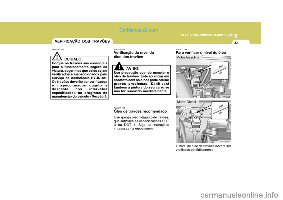 Hyundai Matrix 2007  Manual do proprietário (in Portuguese) 6
FAÇA A SUA PRÓPRIA MANUTENÇÃO
23
6
FAÇA A SUA PRÓPRIA MANUTENÇÃO
23VERIFICAÇÃO DOS TRAVÕES
SG120A1-FP
! CUIDADO:
Porque os travões são essenciais
para o funcionamento seguro da viatura,
