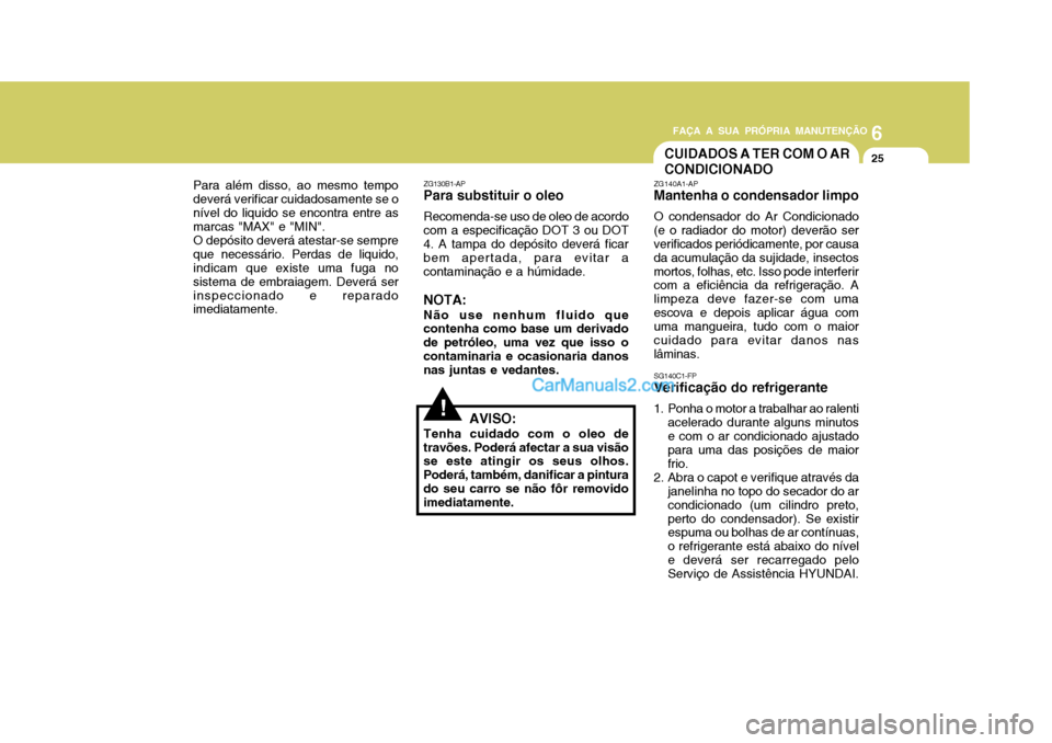 Hyundai Matrix 2007  Manual do proprietário (in Portuguese) 6
FAÇA A SUA PRÓPRIA MANUTENÇÃO
25
6
FAÇA A SUA PRÓPRIA MANUTENÇÃO
25
Para além disso, ao mesmo tempo deverá verificar cuidadosamente se onível do liquido se encontra entre as marcas "MAX" 