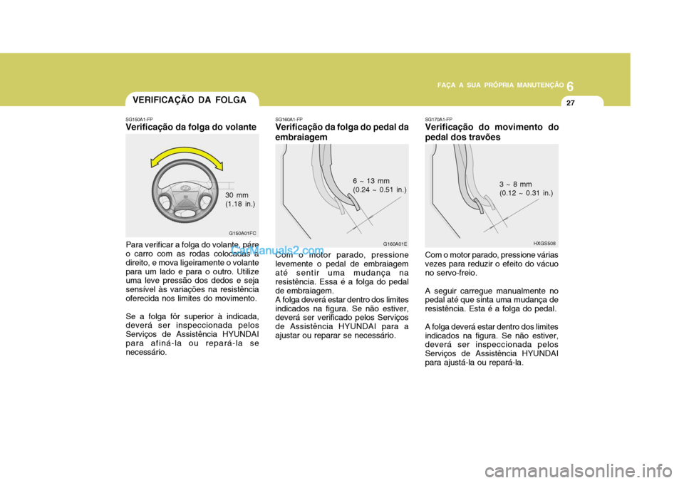 Hyundai Matrix 2007  Manual do proprietário (in Portuguese) 6
FAÇA A SUA PRÓPRIA MANUTENÇÃO
27
6
FAÇA A SUA PRÓPRIA MANUTENÇÃO
27VERIFICAÇÃO DA FOLGA
SG160A1-FP
Verificação da folga do pedal da embraiagem
G160A01E
6 ~ 13 mm (0.24 ~ 0.51 in.)
Com o 