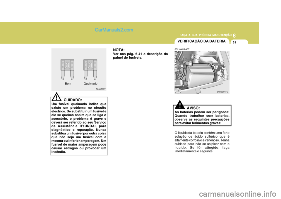 Hyundai Matrix 2007  Manual do proprietário (in Portuguese) 6
FAÇA A SUA PRÓPRIA MANUTENÇÃO
31
6
FAÇA A SUA PRÓPRIA MANUTENÇÃO
31
Bom
G200B03Y
!CUIDADO:
Um fusível queimado indica que
existe um problema no circuito eléctrico. Se substituir um fusíve