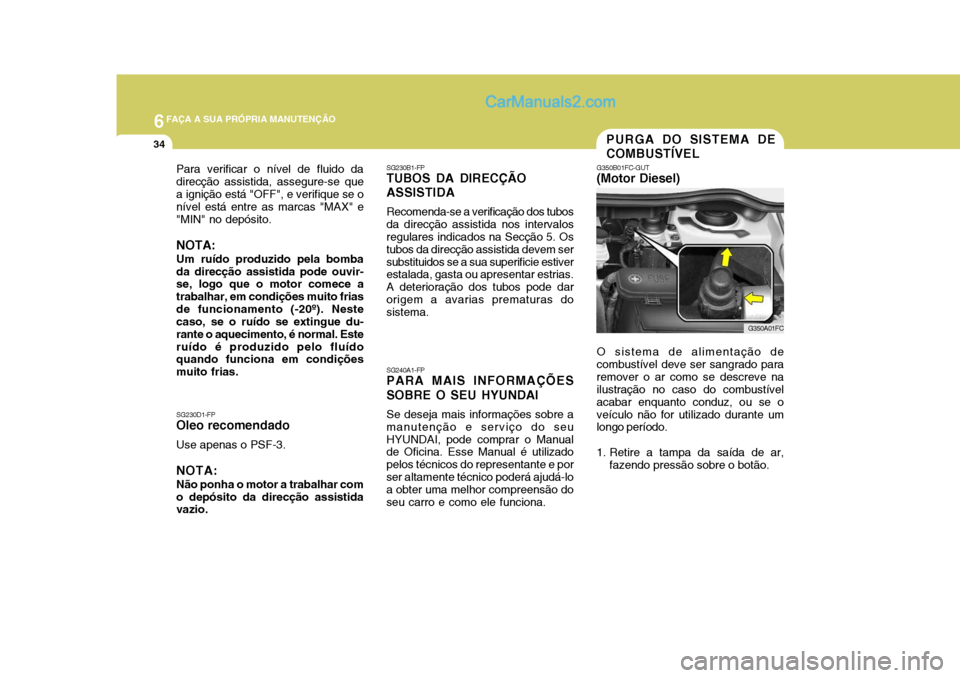 Hyundai Matrix 2007  Manual do proprietário (in Portuguese) 6FAÇA A SUA PRÓPRIA MANUTENÇÃO
34
Para verificar o nível de fluido da direcção assistida, assegure-se quea ignição está "OFF", e verifique se o nível está entre as marcas "MAX" e "MIN" no 
