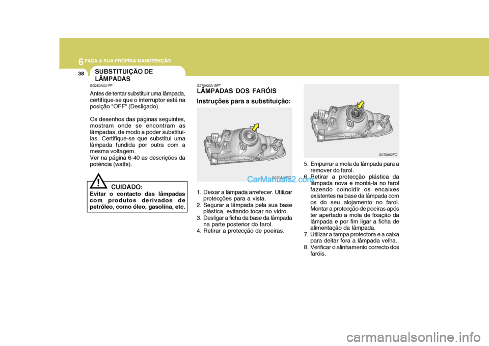 Hyundai Matrix 2007  Manual do proprietário (in Portuguese) 6FAÇA A SUA PRÓPRIA MANUTENÇÃO
38SUBSTITUIÇÃO DE LÂMPADAS
SG250A02-FP Antes de tentar substituir uma lâmpada, certifique-se que o interruptor está na posição "OFF" (Desligado). Os desenhos 