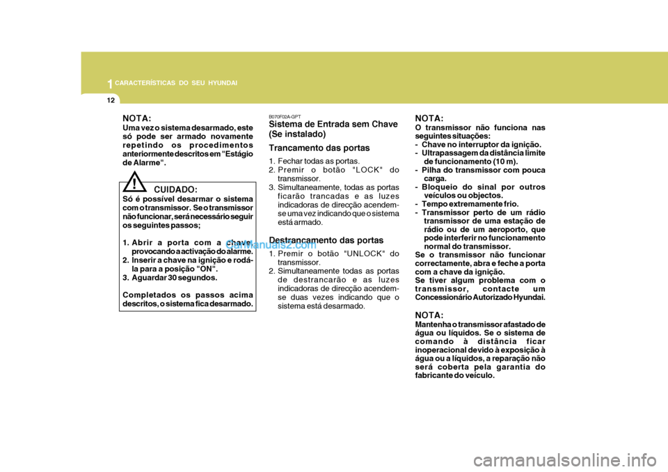 Hyundai Matrix 2007  Manual do proprietário (in Portuguese) 1CARACTERÍSTICAS DO SEU HYUNDAI
12
   CUIDADO:
Só é possível desarmar o sistema com o transmissor.  Se o transmissornão funcionar, será necessário seguir os seguintes passos; 
1. Abrir a porta 