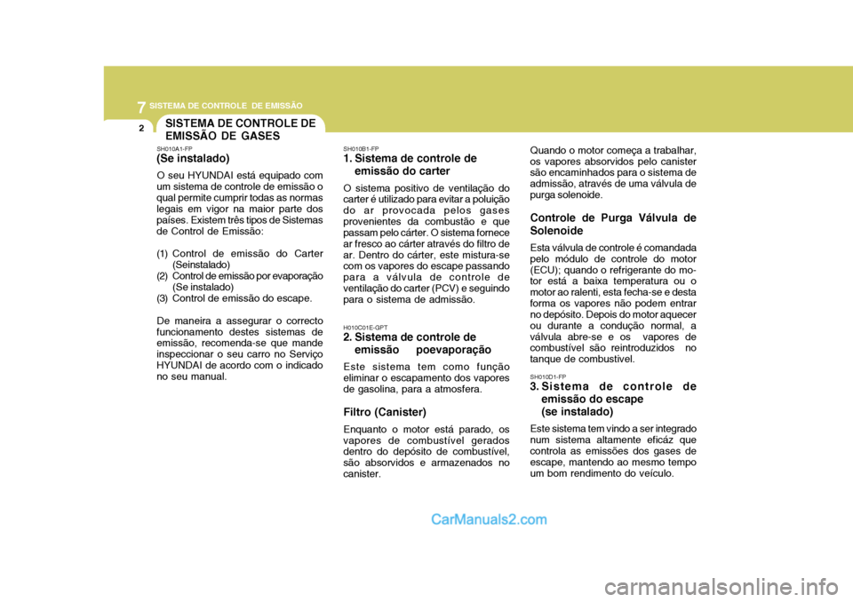 Hyundai Matrix 2007  Manual do proprietário (in Portuguese) 7SISTEMA DE CONTROLE  DE EMISSÃO
2SISTEMA DE CONTROLE DE EMISSÃO DE GASES
SH010A1-FP
(Se instalado)
O seu HYUNDAI está equipado com
um sistema de controle de emissão o qual permite cumprir todas a