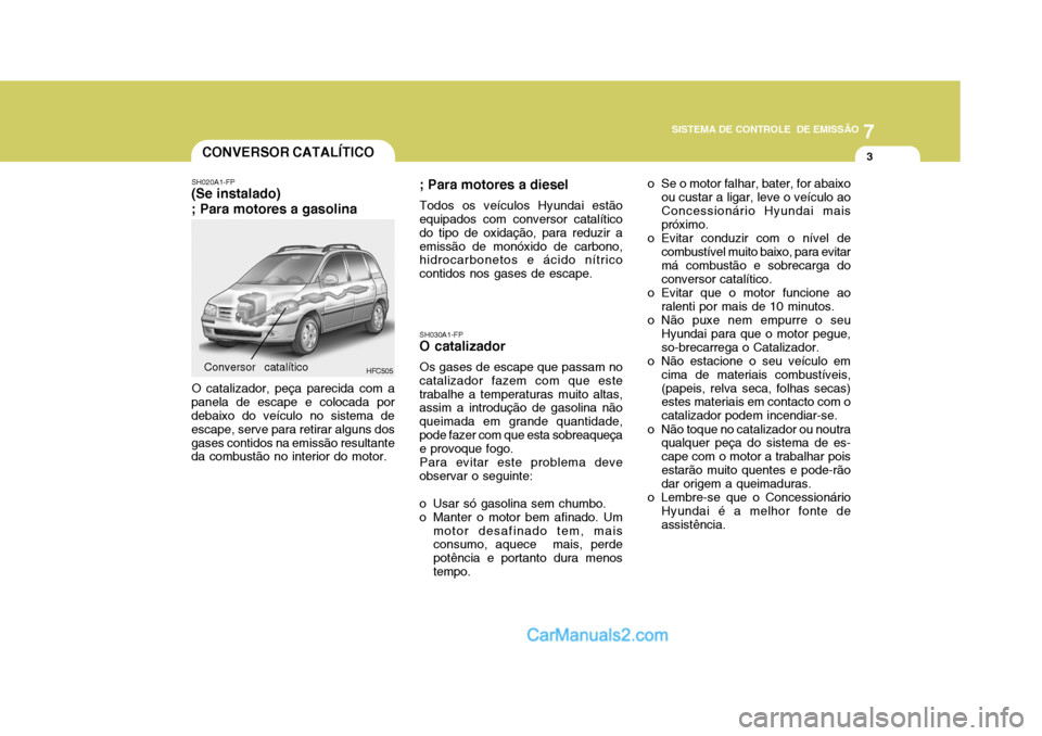 Hyundai Matrix 2007  Manual do proprietário (in Portuguese) 7
SISTEMA DE CONTROLE  DE EMISSÃO
3CONVERSOR CATALÍTICO
SH020A1-FP
(Se instalado) ; Para motores a gasolina
HFC505
O catalizador, peça parecida com a
panela de escape e colocada por debaixo do veí