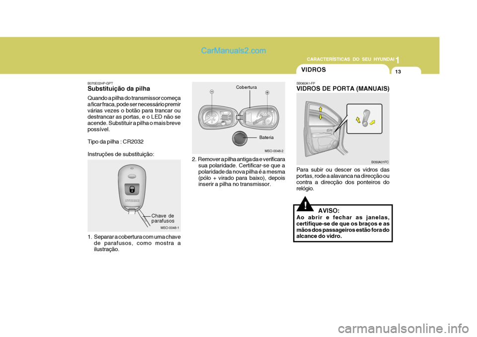 Hyundai Matrix 2007  Manual do proprietário (in Portuguese) CARACTERÍSTICAS DO SEU HYUNDAI1
13
1
13
1
13
CARACTERÍSTICAS DO SEU HYUNDAI
MSO-0048-2
Bateria
MSO-0048-1
Chave de parafusos Cobertura
B070E02HP-GPT Substituição da pilha Quando a pilha do transmi