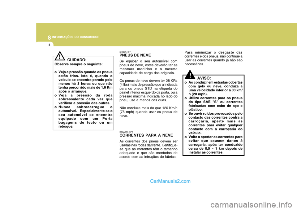 Hyundai Matrix 2007  Manual do proprietário (in Portuguese) 8INFORMAÇÕES DO CONSUMIDOR
4
I050A01E-GPT CORRENTES PARA A NEVE As correntes dos pneus devem ser usadas nas rodas da frente. Certifique-se que as correntes têm o tamanho adequado e que são montada