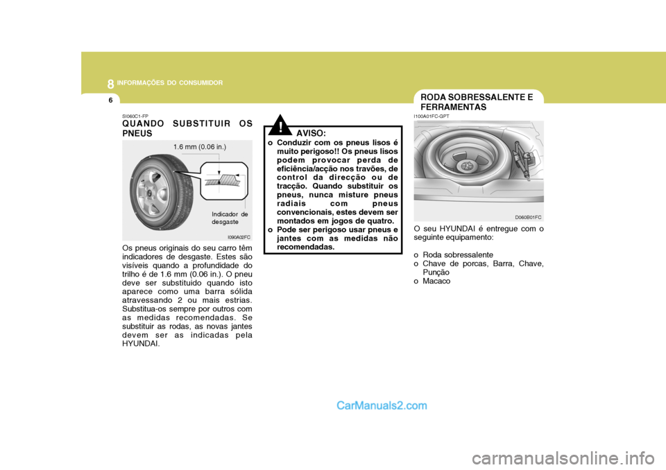 Hyundai Matrix 2007  Manual do proprietário (in Portuguese) 8INFORMAÇÕES DO CONSUMIDOR
6RODA SOBRESSALENTE E FERRAMENTAS
I100A01FC-GPT O seu HYUNDAI é entregue com o
seguinte equipamento: 
o Roda sobressalente 
o Chave de porcas, Barra, Chave, Punção
o Ma