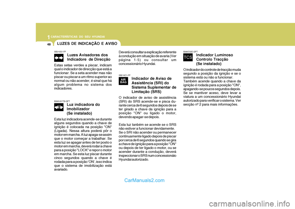 Hyundai Matrix 2007  Manual do proprietário (in Portuguese) 1CARACTERÍSTICAS DO SEU HYUNDAI
48LUZES DE INDICAÇÃO E AVISO
SB210G1-FP Luzes Avisadoras dos Indicadore  de Direcção
Estas setas verdes a piscar, indicam qual o indicador de direcção que está 