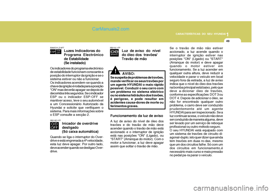 Hyundai Matrix 2007  Manual do proprietário (in Portuguese) CARACTERÍSTICAS DO SEU HYUNDAI1
49
1
49
1
49
CARACTERÍSTICAS DO SEU HYUNDAI
!
Funcionamento da luz de aviso A luz de aviso do nível de óleo dos travões e do travão de mão deve acender quando o 