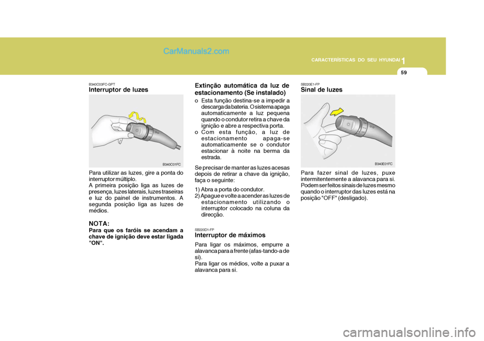 Hyundai Matrix 2007  Manual do proprietário (in Portuguese) CARACTERÍSTICAS DO SEU HYUNDAI1
59
1
59
1
59
CARACTERÍSTICAS DO SEU HYUNDAI
SB220D1-FP Interruptor de máximos Para ligar os máximos, empurre a alavanca para a frente (afas-tando-a desi). Para liga