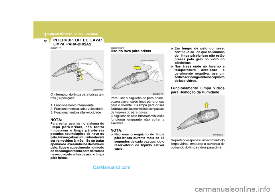 Hyundai Matrix 2007  Manual do proprietário (in Portuguese) 1CARACTERÍSTICAS DO SEU HYUNDAI
60
B350B01FC
INTERRUPTOR DE LAVA/ LIMPA PÁRA-BRISAS
SB230A1-FP O interruptor do limpa pára-brisas tem três (3) posições: 
1. Funcionamento intermitente 
2. Funcio