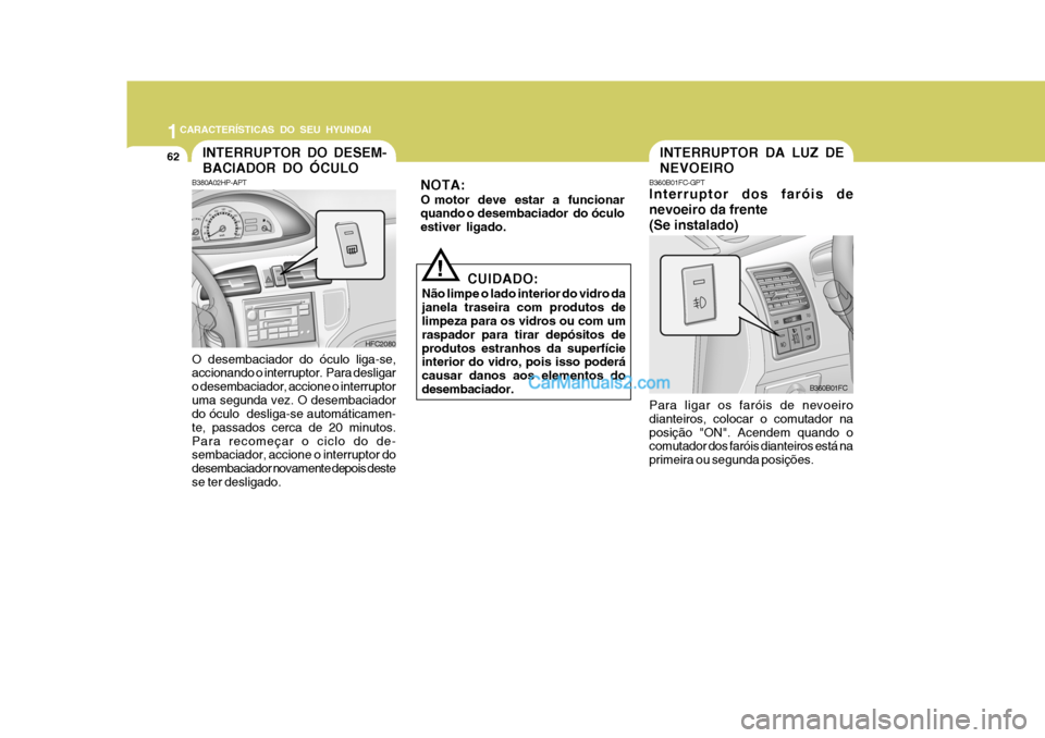 Hyundai Matrix 2007  Manual do proprietário (in Portuguese) 1CARACTERÍSTICAS DO SEU HYUNDAI
62INTERRUPTOR DA LUZ DE NEVOEIRO
! B360B01FC-GPT Interruptor dos faróis de nevoeiro da frente(Se instalado) Para ligar os faróis de nevoeiro dianteiros, colocar o co
