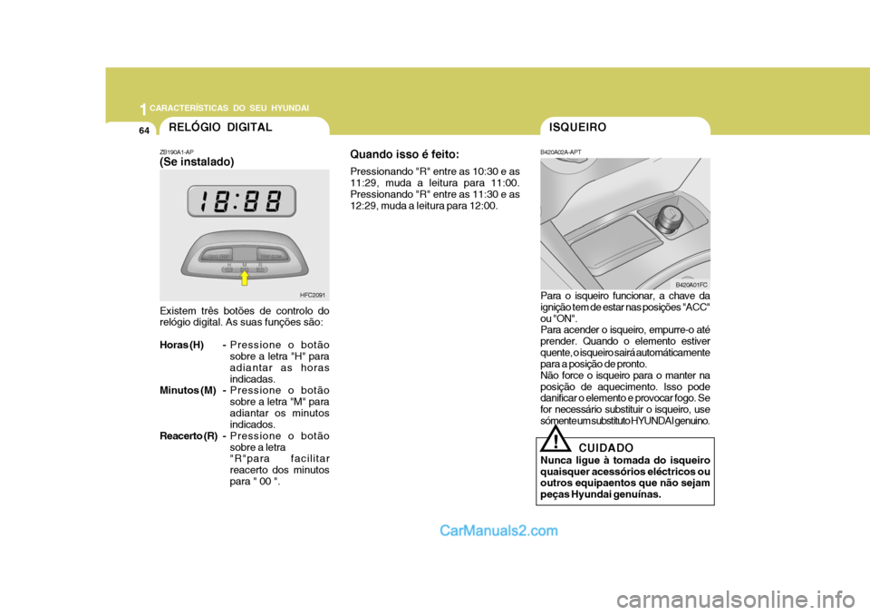 Hyundai Matrix 2007  Manual do proprietário (in Portuguese) 1CARACTERÍSTICAS DO SEU HYUNDAI
64ISQUEIRO
B420A02A-APT Para o isqueiro funcionar, a chave da ignição tem de estar nas posições "ACC" ou "ON". Para acender o isqueiro, empurre-o até prender. Qua
