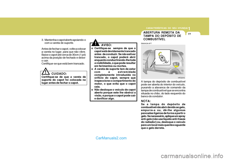 Hyundai Matrix 2007  Manual do proprietário (in Portuguese) CARACTERÍSTICAS DO SEU HYUNDAI1
77
1
77
1
77
CARACTERÍSTICAS DO SEU HYUNDAI
ABERTURA REMOTA DA TAMPA DO DEPÓSITO DECOMBUSTÍVEL
B560A03A-APT A tampa do depósito de combustível pode ser aberta do 
