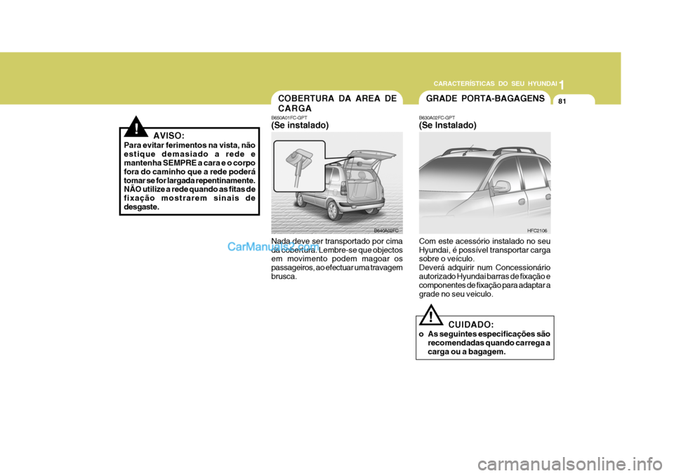 Hyundai Matrix 2007  Manual do proprietário (in Portuguese) CARACTERÍSTICAS DO SEU HYUNDAI1
81
1
81
1
81
CARACTERÍSTICAS DO SEU HYUNDAI
COBERTURA DA AREA DE CARGA
B650A01FC-GPT (Se instalado) Nada deve ser transportado por cima da cobertura. Lembre-se que ob