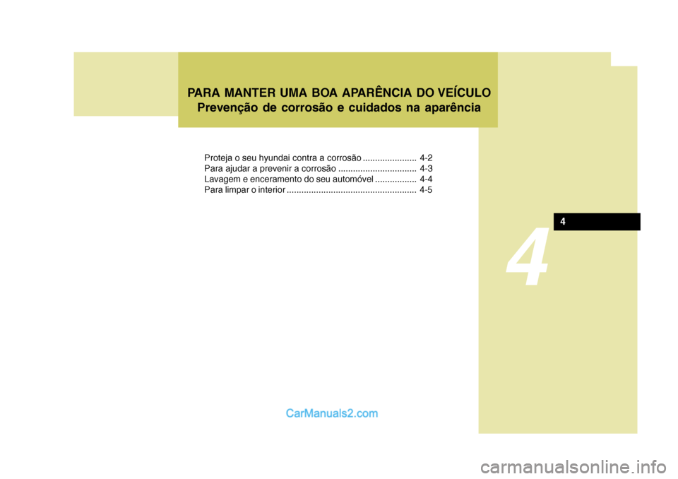 Hyundai Matrix 2006  Manual do proprietário (in Portuguese) 4
4
Proteja o seu hyundai contra a corrosão ...................... 4-2 
Para ajudar a prevenir a corrosão ................................ 4-3
Lavagem e enceramento do seu automóvel ...............