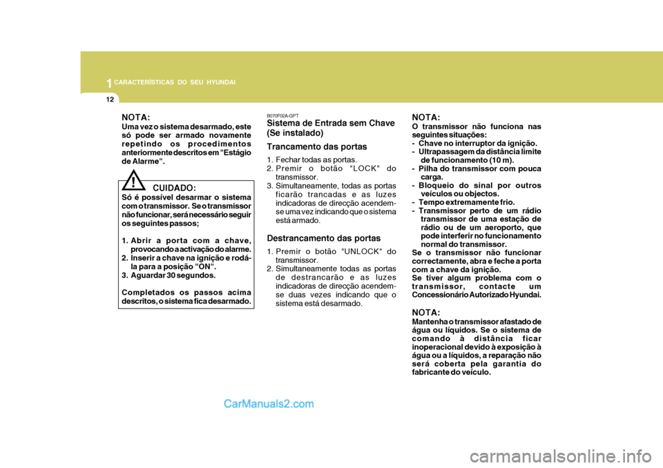Hyundai Matrix 2006 Manual do proprietário (in Portuguese) 1CARACTERÍSTICAS DO SEU HYUNDAI
12
CUIDADO:
Só é possível desarmar o sistema com o transmissor. Se o transmissornão funcionar, será necessário seguir os seguintes passos;
1. Abrir a porta Hyundai Matrix 2006 Manual do proprietário (in Portuguese) 1CARACTERÍSTICAS DO SEU HYUNDAI
12
CUIDADO:
Só é possível desarmar o sistema com o transmissor. Se o transmissornão funcionar, será necessário seguir os seguintes passos;
1. Abrir a porta