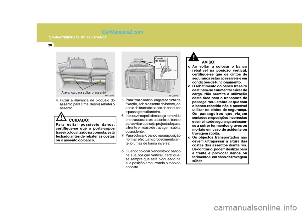 Hyundai Matrix 2006  Manual do proprietário (in Portuguese) 1CARACTERÍSTICAS DO SEU HYUNDAI
20
!
HFC2076
Correia de fixaço
5. Para fixar o banco, engatar a cinta de
fixação, sob o assento do banco, ao apoio de braço do banco do condutor e passageiro diant
