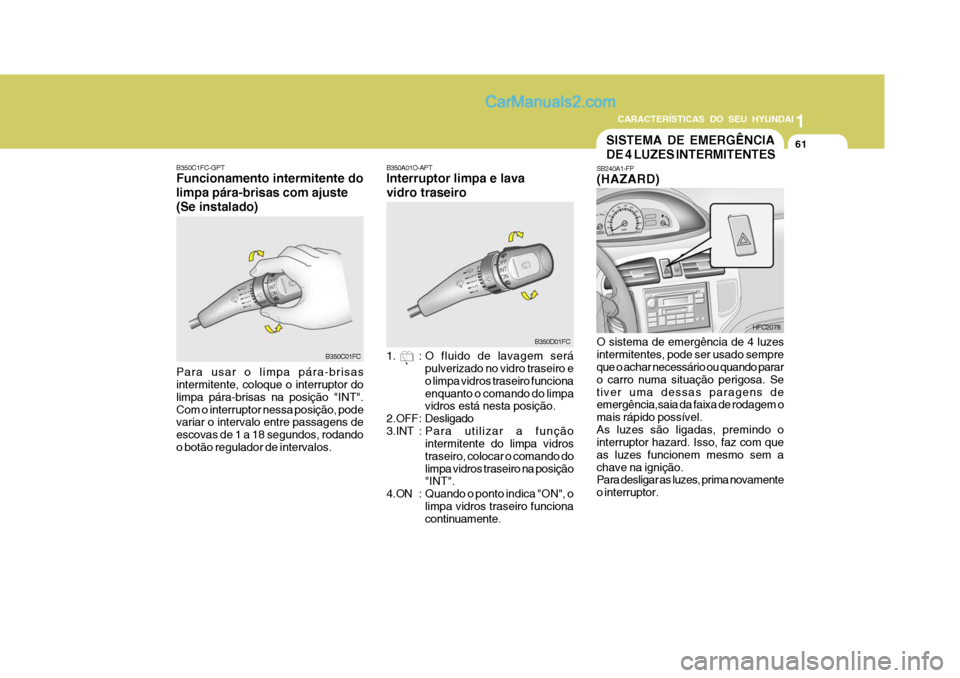 Hyundai Matrix 2006 Manual do proprietário (in Portuguese) CARACTERÍSTICAS DO SEU HYUNDAI1
61
1
61
1
61
CARACTERÍSTICAS DO SEU HYUNDAI
B350A01O-APT Interruptor limpa e lava vidro traseiro
1. : O fluido de lavagem será
pulverizado no vidro traseiro e o lim Hyundai Matrix 2006 Manual do proprietário (in Portuguese) CARACTERÍSTICAS DO SEU HYUNDAI1
61
1
61
1
61
CARACTERÍSTICAS DO SEU HYUNDAI
B350A01O-APT Interruptor limpa e lava vidro traseiro
1. : O fluido de lavagem será
pulverizado no vidro traseiro e o lim