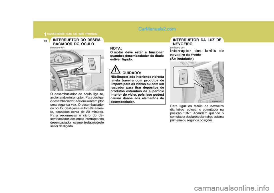 Hyundai Matrix 2006 Manual do proprietário (in Portuguese) 1CARACTERÍSTICAS DO SEU HYUNDAI
62INTERRUPTOR DA LUZ DE NEVOEIRO
! B360B01FC-GPT Interruptor dos faróis de nevoeiro da frente(Se instalado) Para ligar os faróis de nevoeiro dianteiros, colocar o co Hyundai Matrix 2006 Manual do proprietário (in Portuguese) 1CARACTERÍSTICAS DO SEU HYUNDAI
62INTERRUPTOR DA LUZ DE NEVOEIRO
! B360B01FC-GPT Interruptor dos faróis de nevoeiro da frente(Se instalado) Para ligar os faróis de nevoeiro dianteiros, colocar o co