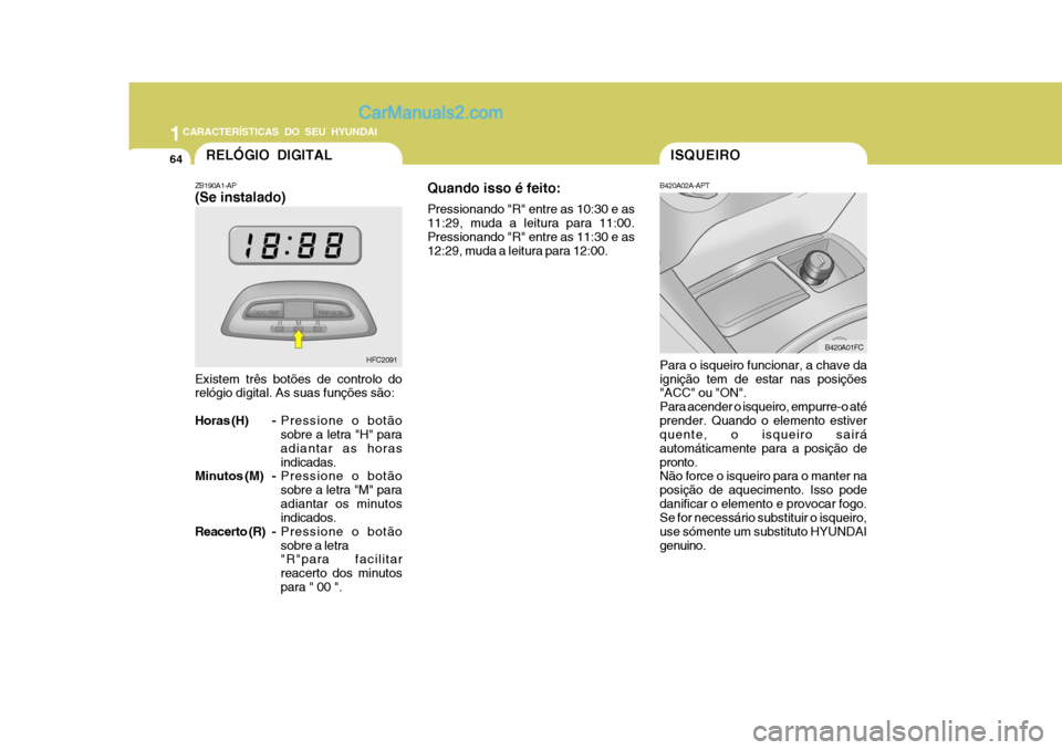 Hyundai Matrix 2006 Manual do proprietário (in Portuguese) 1CARACTERÍSTICAS DO SEU HYUNDAI
64ISQUEIRO
B420A02A-APT Para o isqueiro funcionar, a chave da ignição tem de estar nas posições "ACC" ou "ON". Para acender o isqueiro, empurre-o atéprender. Quan Hyundai Matrix 2006 Manual do proprietário (in Portuguese) 1CARACTERÍSTICAS DO SEU HYUNDAI
64ISQUEIRO
B420A02A-APT Para o isqueiro funcionar, a chave da ignição tem de estar nas posições "ACC" ou "ON". Para acender o isqueiro, empurre-o atéprender. Quan