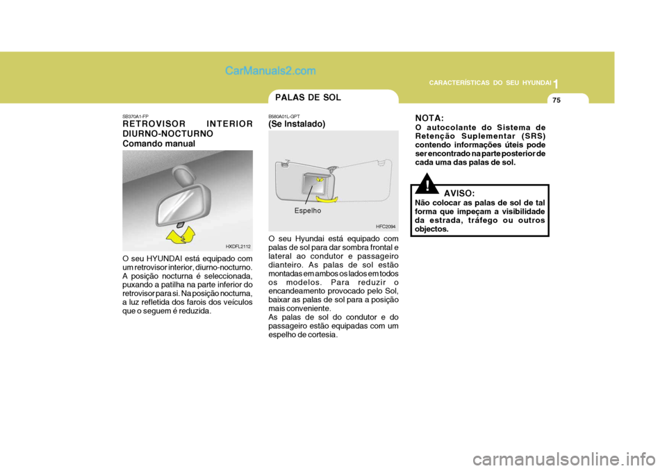 Hyundai Matrix 2006 Manual do proprietário (in Portuguese) CARACTERÍSTICAS DO SEU HYUNDAI1
75
1
75
1
75
CARACTERÍSTICAS DO SEU HYUNDAI
!AVISO:
Não colocar as palas de sol de tal forma que impeçam a visibilidade da estrada, tráfego ou outrosobjectos.
Espe Hyundai Matrix 2006 Manual do proprietário (in Portuguese) CARACTERÍSTICAS DO SEU HYUNDAI1
75
1
75
1
75
CARACTERÍSTICAS DO SEU HYUNDAI
!AVISO:
Não colocar as palas de sol de tal forma que impeçam a visibilidade da estrada, tráfego ou outrosobjectos.
Espe
