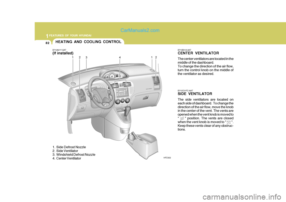 Hyundai Matrix 2005  Owners Manual 1FEATURES OF YOUR HYUNDAI
82HEATING AND COOLING CONTROL
B710A01Y-GAT (If installed)
HFC002B710B01A-AATCENTER VENTILATOR The center ventilators are located in the middle of the dashboard.To change the 