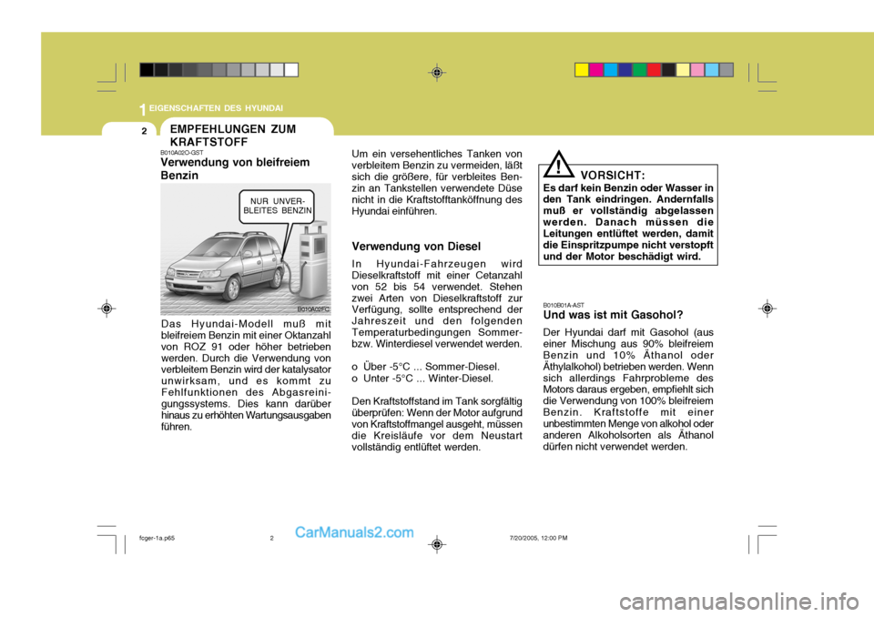 Hyundai Matrix 2005 Betriebsanleitung (in German) 1EIGENSCHAFTEN DES HYUNDAI
2EMPFEHLUNGEN ZUM KRAFTSTOFF
B010A02FC
B010A02O-GST Verwendung von bleifreiem Benzin
Das Hyundai-Modell muß mit bleifreiem Benzin mit einer Oktanzahl von ROZ 91 oder höher Hyundai Matrix 2005 Betriebsanleitung (in German) 1EIGENSCHAFTEN DES HYUNDAI
2EMPFEHLUNGEN ZUM KRAFTSTOFF
B010A02FC
B010A02O-GST Verwendung von bleifreiem Benzin
Das Hyundai-Modell muß mit bleifreiem Benzin mit einer Oktanzahl von ROZ 91 oder höher