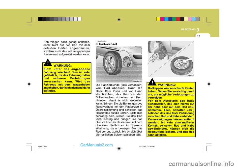Hyundai Matrix 2005 Betriebsanleitung (in German) 3
IM NOTFALL
11
!WARNUNG:
Nicht unter das angehobene Fahrzeug kriechen! Dies ist sehr gefährlich, da das Fahrzeug fallen und schwere Verletzungenverursachen kann. Wird das Fahrzeug mit dem Wagenheber Hyundai Matrix 2005 Betriebsanleitung (in German) 3
IM NOTFALL
11
!WARNUNG:
Nicht unter das angehobene Fahrzeug kriechen! Dies ist sehr gefährlich, da das Fahrzeug fallen und schwere Verletzungenverursachen kann. Wird das Fahrzeug mit dem Wagenheber