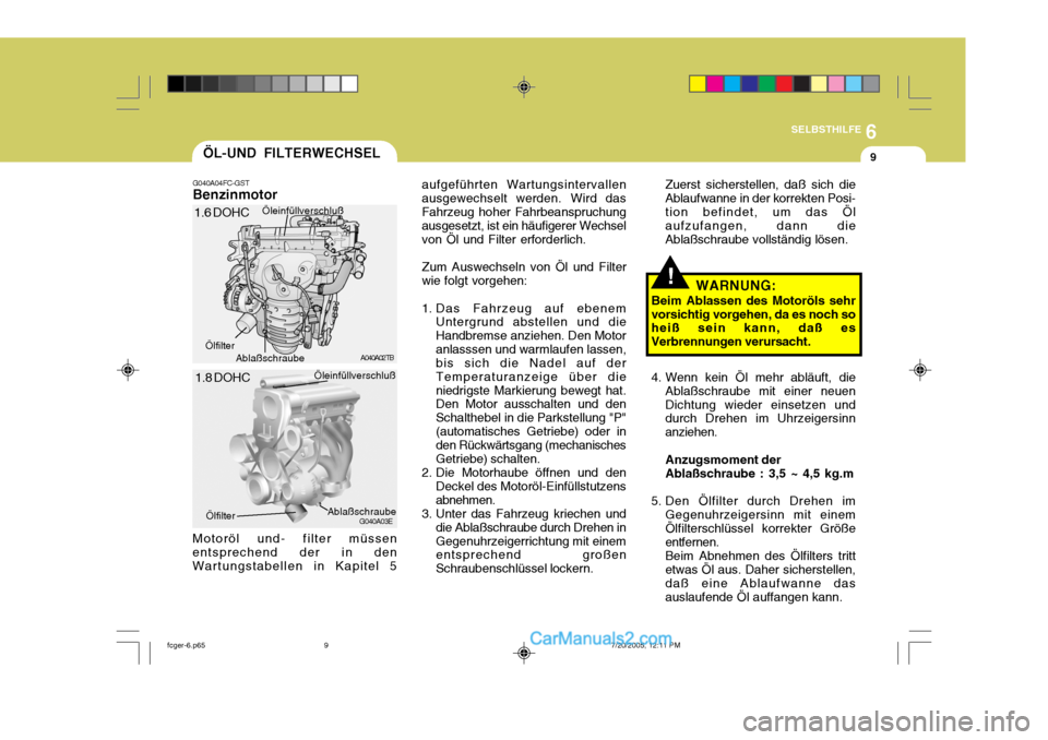Hyundai Matrix 2005  Betriebsanleitung (in German) 6
SELBSTHILFE
9
!
ÖL-UND FILTERWECHSEL
G040A04FC-GST Benzinmotor aufgeführten Wartungsintervallen ausgewechselt werden. Wird dasFahrzeug hoher Fahrbeanspruchung ausgesetzt, ist ein häufigerer Wechs