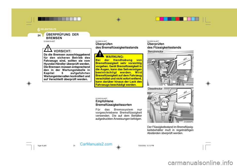 Hyundai Matrix 2005  Betriebsanleitung (in German) 6SELBSTHILFE
24
G120D01A-AST Überprüfen des Flüssigkeitsstands Der Flüssigkeitsstand im Bremsflüssig-
keitsbehälter muß in regelmäßigen Abständen überprüft werden.ÜBERPRÜFUNG DER BREMSEN