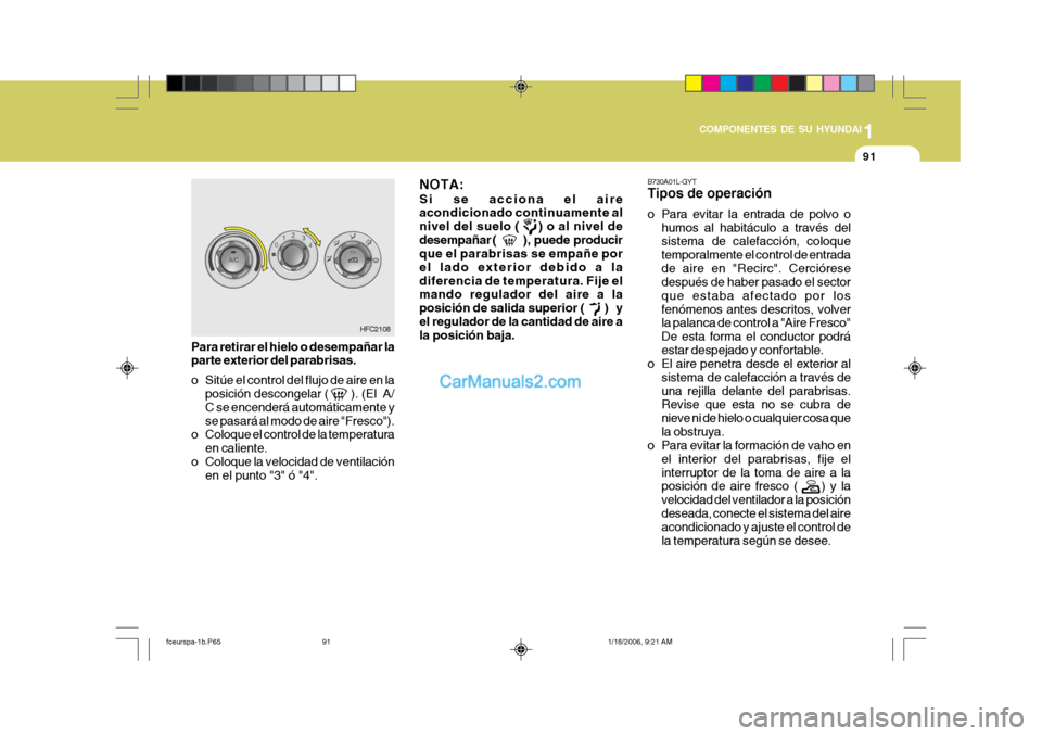 Hyundai Matrix 2005  Manual del propietario (in Spanish) 1
COMPONENTES DE SU HYUNDAI
91
NOTA: Si se acciona el aire acondicionado continuamente al 
nivel del suelo (      ) o al nivel de
desempañar (     ), puede producir que el parabrisas se empañe por e