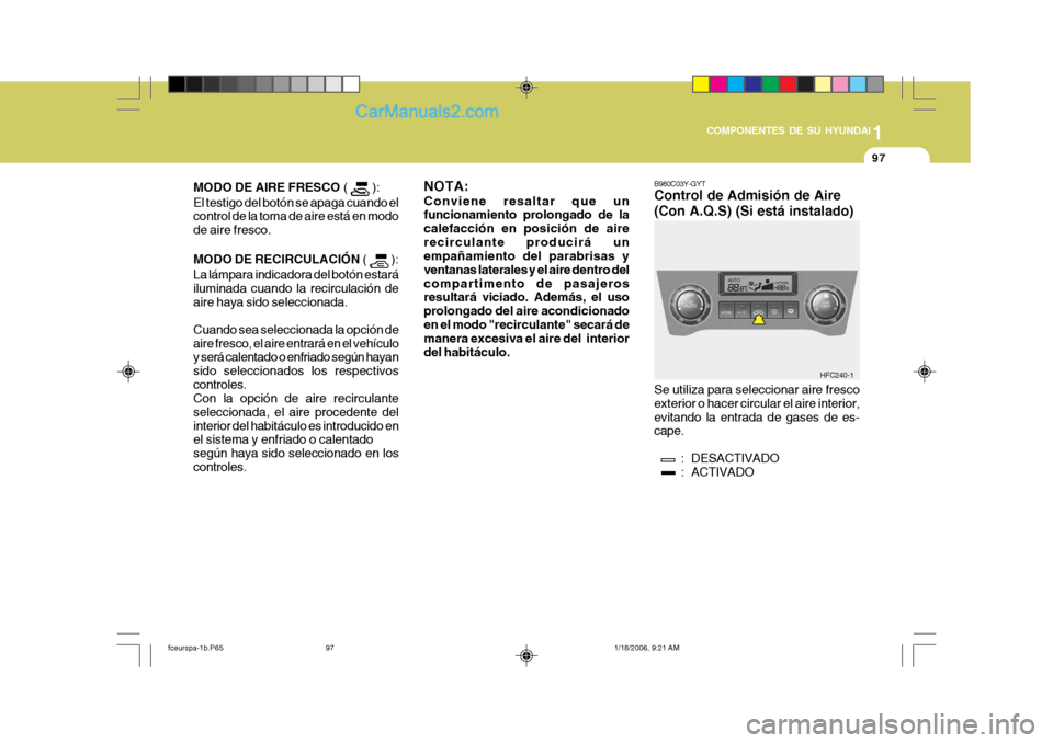 Hyundai Matrix 2005  Manual del propietario (in Spanish) 1
COMPONENTES DE SU HYUNDAI
97
B980C03Y-GYT Control de Admisión de Aire (Con A.Q.S) (Si está instalado) Se utiliza para seleccionar aire fresco exterior o hacer circular el aire interior,evitando la