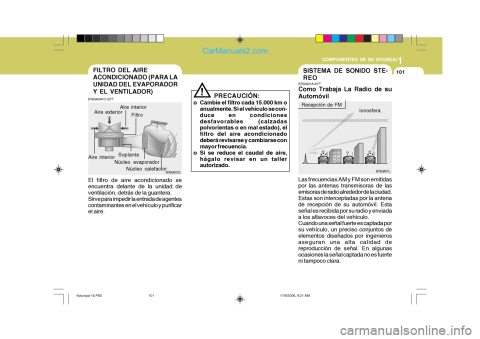 Hyundai Matrix 2005  Manual del propietario (in Spanish) 1
COMPONENTES DE SU HYUNDAI
101SISTEMA DE SONIDO STE- REO
  Ionosfera
B750A01L
B750A01A-AYT Como Trabaja La Radio de su Automóvil
Las frecuencias AM y FM son emitidas por las antenas transmisoras de 