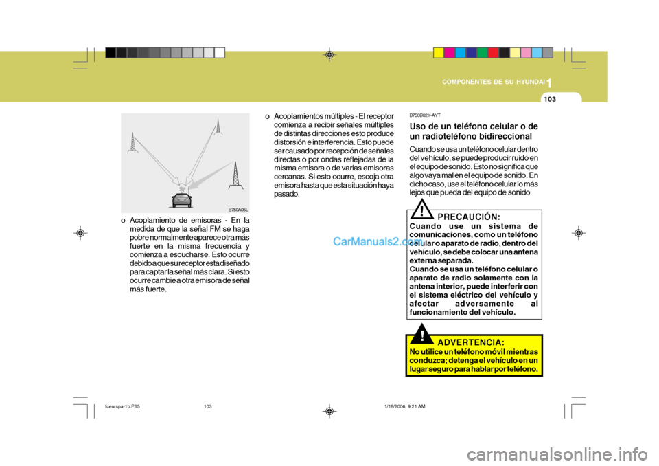 Hyundai Matrix 2005  Manual del propietario (in Spanish) 1
COMPONENTES DE SU HYUNDAI
103
!
B750A05L B750B02Y-AYT Uso de un teléfono celular o de un radioteléfono bidireccional Cuando se usa un teléfono celular dentro del vehículo, se puede producir ruid