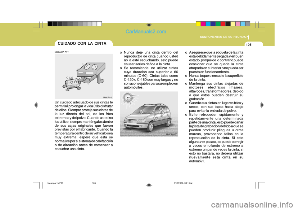 Hyundai Matrix 2005  Manual del propietario (in Spanish) 1
COMPONENTES DE SU HYUNDAI
105CUIDADO CON LA CINTA
B880A02FC
o Nunca deje una cinta dentro del
reproductor de cinta cuando usted no la esté escuchando. esto puede causar serios daños a la cinta.
o 